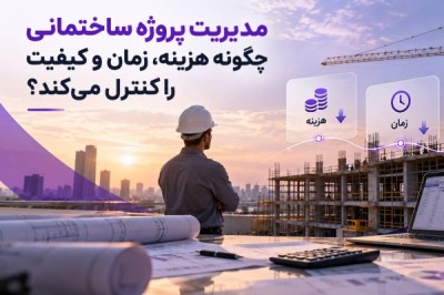 مدیریت پروژه ساختمانی چگونه هزینه، زمان و کیفیت را کنترل می ‌کند؟